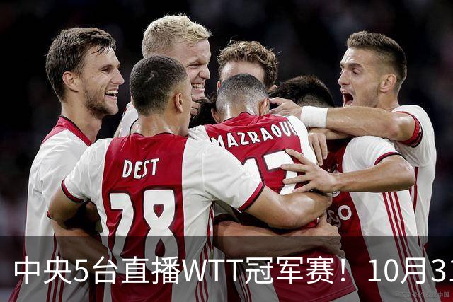 中央5台直播WTT冠军赛！10月31日CCTV5节目单 孙颖莎领衔冲四强！
