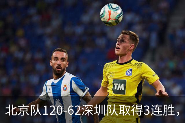 北京队120-62深圳队取得3连胜，创本赛季最大分差纪录，三分35中18替补席得72分，贺希宁9投3中10分