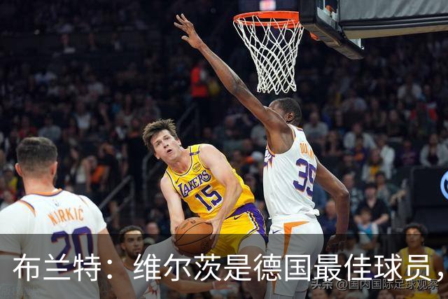 布兰特：维尔茨是德国最佳球员，我不认为他需要换俱乐部