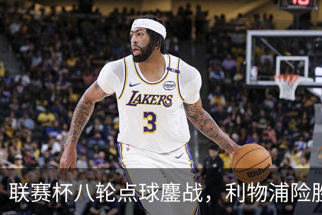 联赛杯八轮点球鏖战，利物浦险胜切尔西晋级，阿隆索弃用埃斯特旺