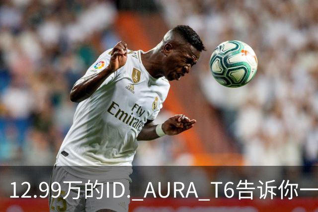 12.99万的ID. AURA T6告诉你一分钱能买两分货