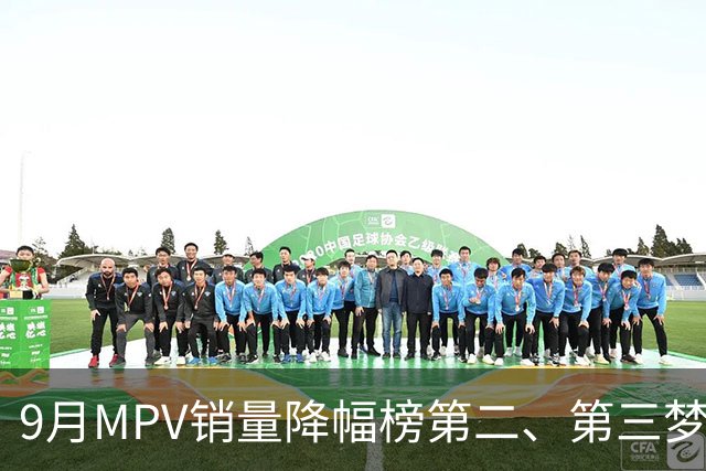 9月MPV销量降幅榜第二、第三梦想家、智界V9近腰斩，榜首跌超七成